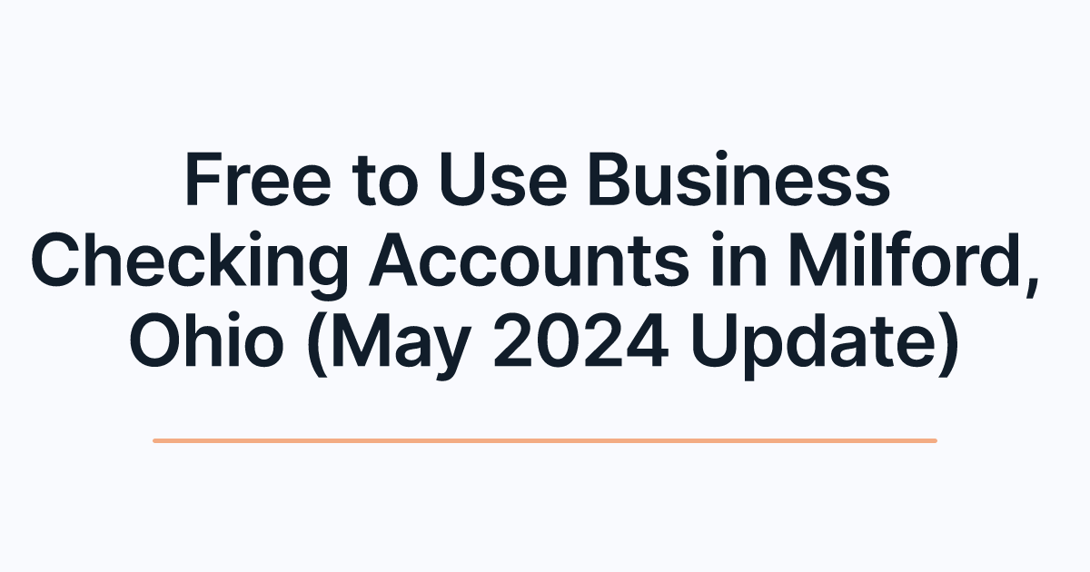 Free to Use Business Checking Accounts in Milford, Ohio (May 2024 Update)